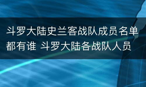 斗罗大陆史兰客战队成员名单都有谁 斗罗大陆各战队人员