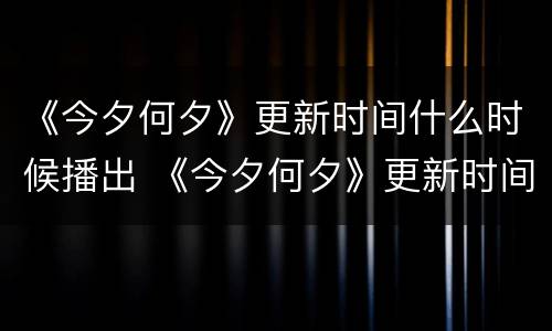 《今夕何夕》更新时间什么时候播出 《今夕何夕》更新时间什么时候播出的