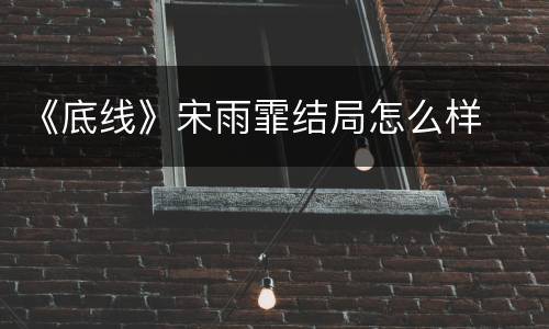 《底线》宋雨霏结局怎么样
