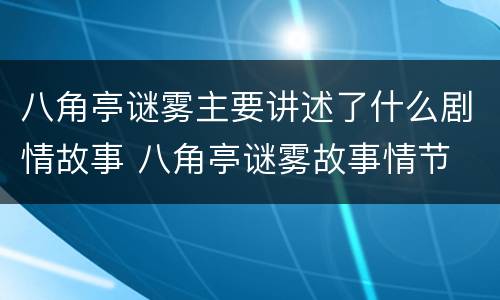 八角亭谜雾主要讲述了什么剧情故事 八角亭谜雾故事情节