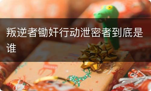 叛逆者锄奸行动泄密者到底是谁