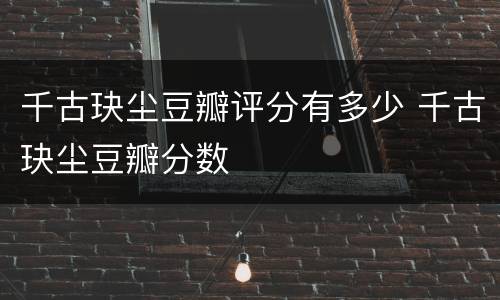 千古玦尘豆瓣评分有多少 千古玦尘豆瓣分数