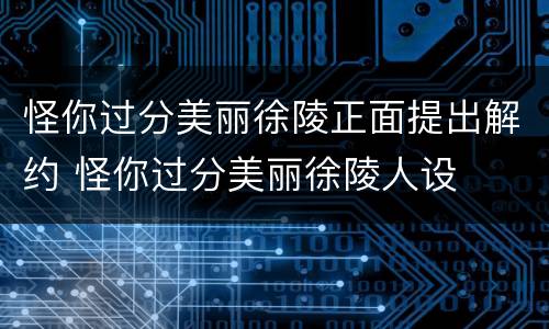 怪你过分美丽徐陵正面提出解约 怪你过分美丽徐陵人设
