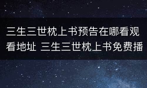 三生三世枕上书预告在哪看观看地址 三生三世枕上书免费播出时间安排