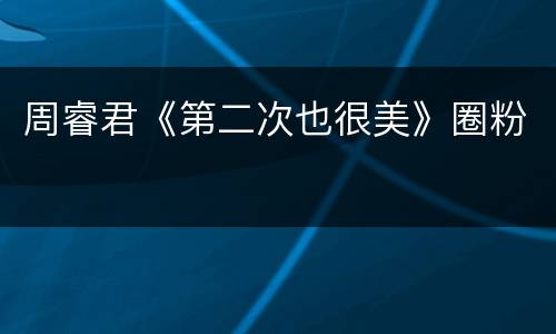 周睿君《第二次也很美》圈粉