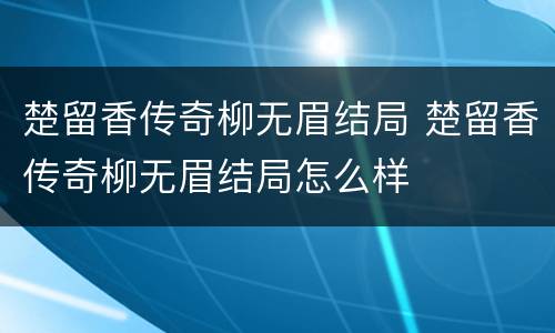 楚留香传奇柳无眉结局 楚留香传奇柳无眉结局怎么样