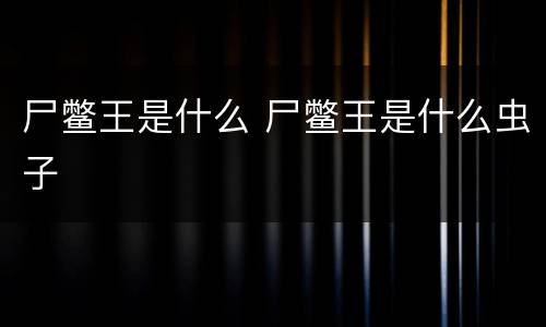 尸鳖王是什么 尸鳖王是什么虫子