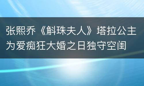 张熙乔《斛珠夫人》塔拉公主为爱痴狂大婚之日独守空闺