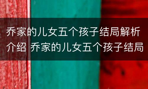 乔家的儿女五个孩子结局解析介绍 乔家的儿女五个孩子结局解析介绍