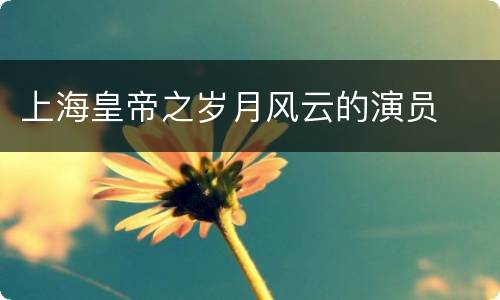 上海皇帝之岁月风云的演员