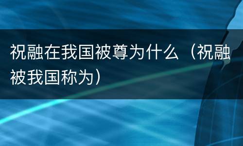 祝融在我国被尊为什么（祝融被我国称为）