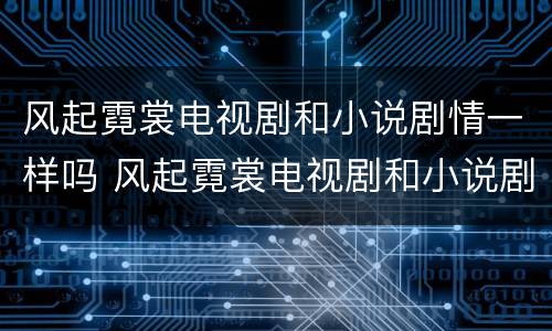 风起霓裳电视剧和小说剧情一样吗 风起霓裳电视剧和小说剧情一样吗