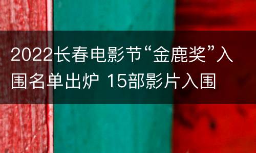 2022长春电影节“金鹿奖”入围名单出炉 15部影片入围