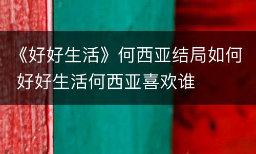 《好好生活》何西亚结局如何 好好生活何西亚喜欢谁