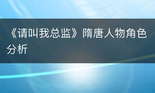 《请叫我总监》隋唐人物角色分析