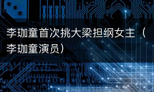 李珈童首次挑大梁担纲女主（李珈童演员）