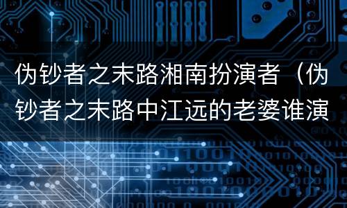 伪钞者之末路湘南扮演者（伪钞者之末路中江远的老婆谁演的）