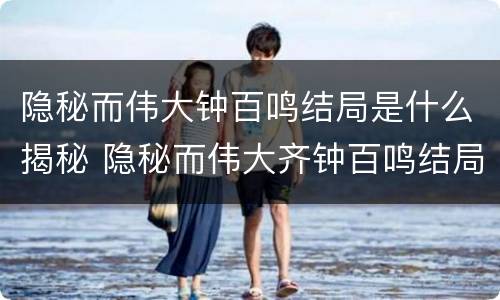 隐秘而伟大钟百鸣结局是什么揭秘 隐秘而伟大齐钟百鸣结局