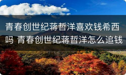 青春创世纪蒋哲洋喜欢钱希西吗 青春创世纪蒋哲洋怎么追钱希西
