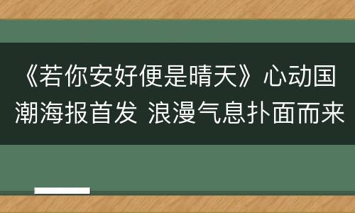《若你安好便是晴天》心动国潮海报首发 浪漫气息扑面而来