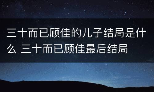 三十而已顾佳的儿子结局是什么 三十而已顾佳最后结局