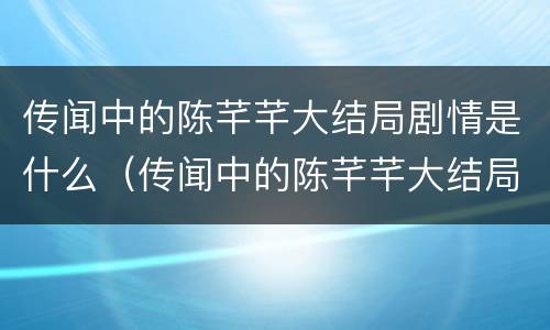 传闻中的陈芊芊大结局剧情是什么（传闻中的陈芊芊大结局剧情是什么样的）