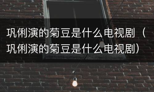 巩俐演的菊豆是什么电视剧（巩俐演的菊豆是什么电视剧）
