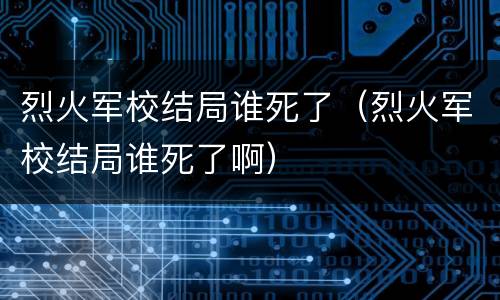 烈火军校结局谁死了（烈火军校结局谁死了啊）
