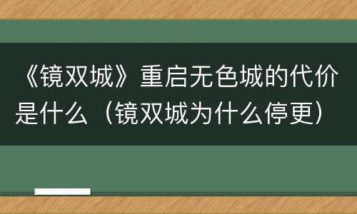 《镜双城》重启无色城的代价是什么（镜双城为什么停更）