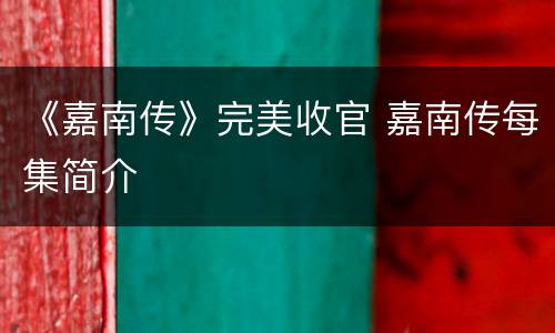 《嘉南传》完美收官 嘉南传每集简介