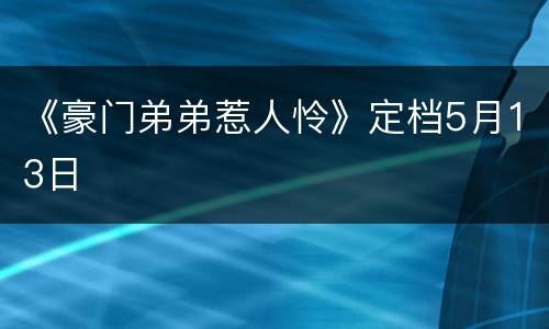《豪门弟弟惹人怜》定档5月13日
