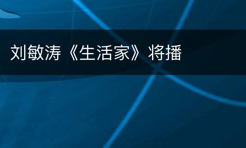 刘敏涛《生活家》将播
