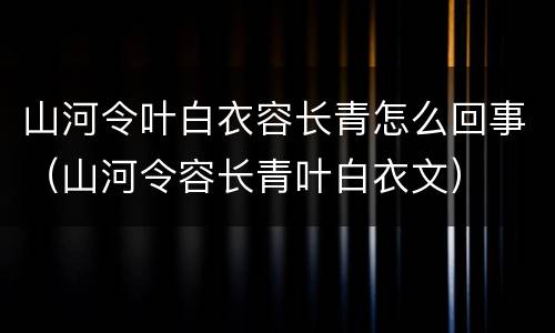 山河令叶白衣容长青怎么回事（山河令容长青叶白衣文）