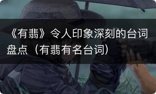 《有翡》令人印象深刻的台词盘点（有翡有名台词）