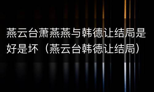 燕云台萧燕燕与韩德让结局是好是坏（燕云台韩徳让结局）