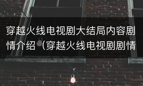 穿越火线电视剧大结局内容剧情介绍（穿越火线电视剧剧情分集介绍）