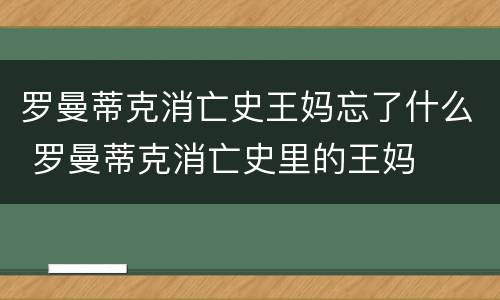 罗曼蒂克消亡史王妈忘了什么 罗曼蒂克消亡史里的王妈