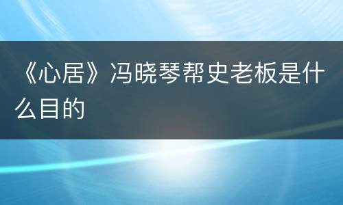 《心居》冯晓琴帮史老板是什么目的