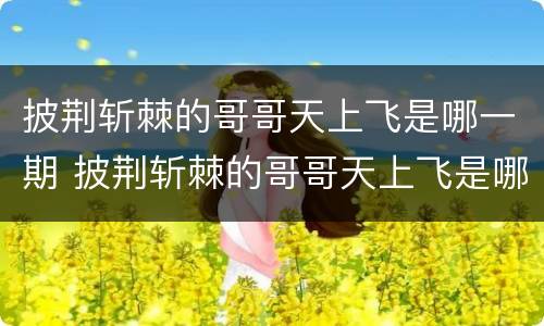 披荆斩棘的哥哥天上飞是哪一期 披荆斩棘的哥哥天上飞是哪一期什么时候