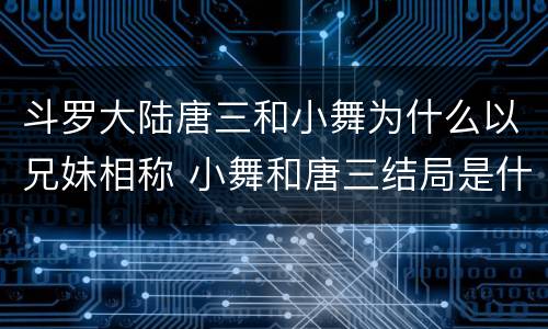 斗罗大陆唐三和小舞为什么以兄妹相称 小舞和唐三结局是什么