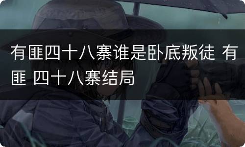 有匪四十八寨谁是卧底叛徒 有匪 四十八寨结局