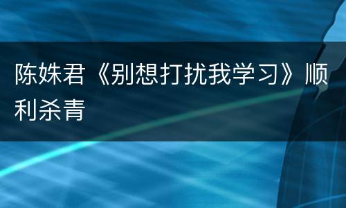 陈姝君《别想打扰我学习》顺利杀青