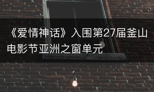 《爱情神话》入围第27届釜山电影节亚洲之窗单元