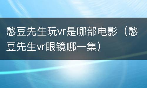 憨豆先生玩vr是哪部电影（憨豆先生vr眼镜哪一集）