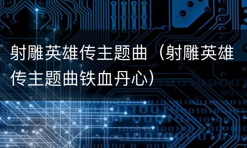 射雕英雄传主题曲（射雕英雄传主题曲铁血丹心）