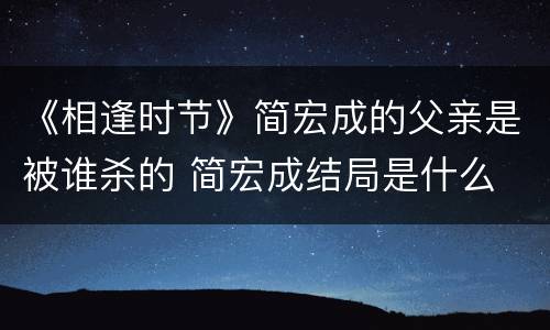 《相逢时节》简宏成的父亲是被谁杀的 简宏成结局是什么