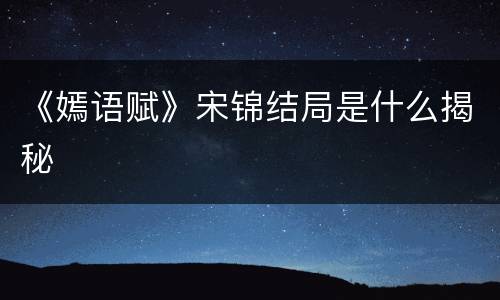 《嫣语赋》宋锦结局是什么揭秘
