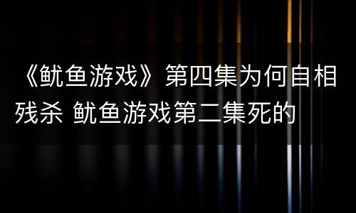 《鱿鱼游戏》第四集为何自相残杀 鱿鱼游戏第二集死的