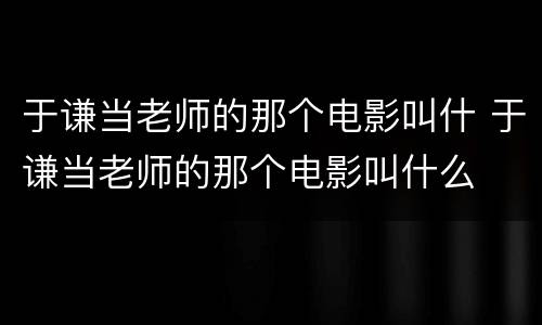 于谦当老师的那个电影叫什 于谦当老师的那个电影叫什么