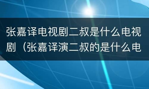 张嘉译电视剧二叔是什么电视剧（张嘉译演二叔的是什么电视剧）
